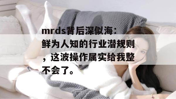 mrds背后深似海：鲜为人知的行业潜规则，这波操作属实给我整不会了。