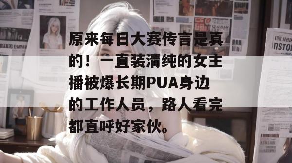 原来每日大赛传言是真的!一直装清纯的女主播被爆长期PUA身边的工作人员,路人看完都直呼好家伙。 原来每日大赛传言是真的!一直装清纯的女主播被爆长期PUA身边的工作人员,路人看完都直呼好家伙。