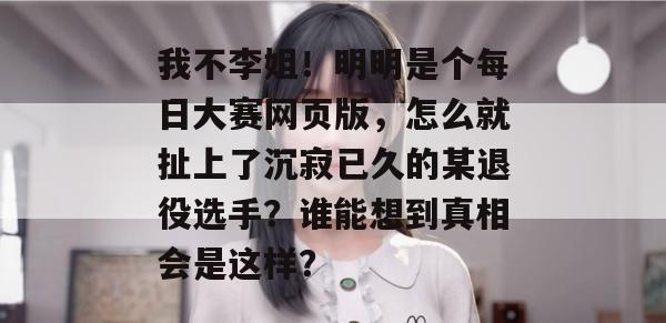 我不李姐!明明是个每日大赛网页版,怎么就扯上了沉寂已久的某退役选手?谁能想到真相会是这样? 我不李姐!明明是个每日大赛网页版,怎么就扯上了沉寂已久的某退役选手?谁能想到真相会是这样?